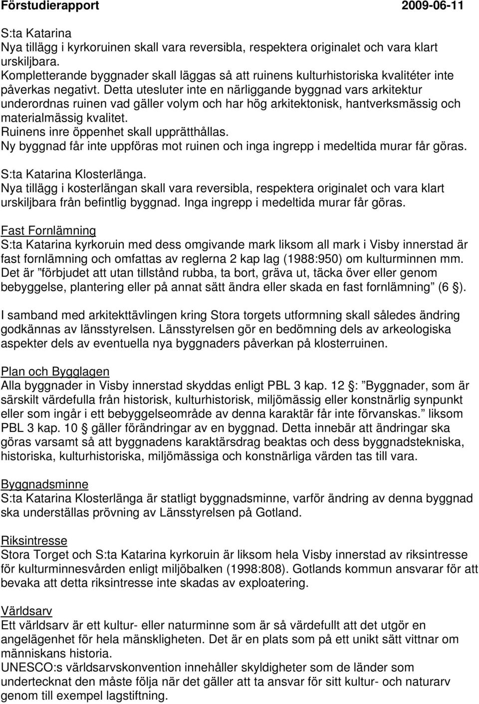 Detta utesluter inte en närliggande byggnad vars arkitektur underordnas ruinen vad gäller volym och har hög arkitektonisk, hantverksmässig och materialmässig kvalitet.