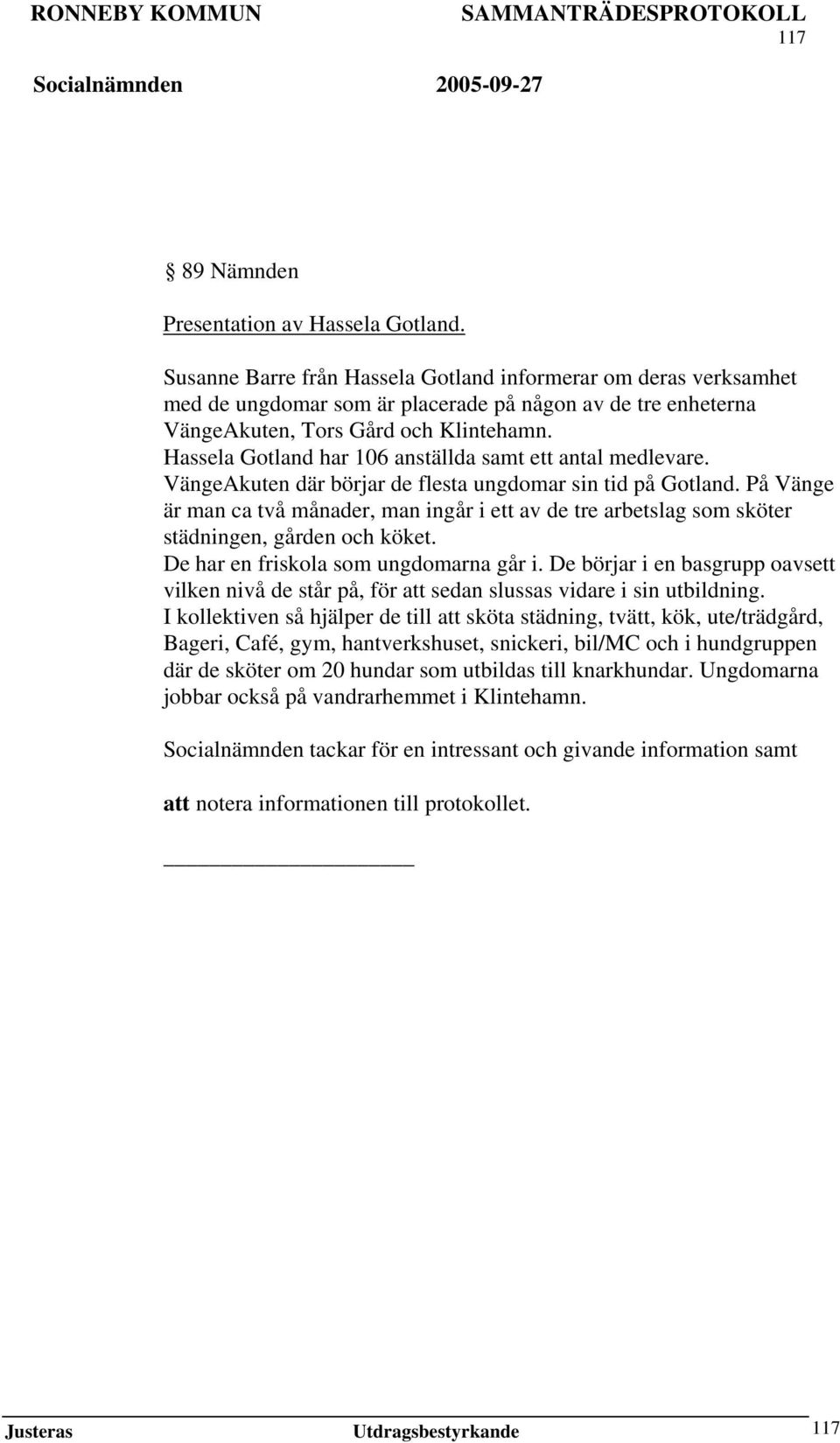 Hassela Gotland har 106 anställda samt ett antal medlevare. VängeAkuten där börjar de flesta ungdomar sin tid på Gotland.