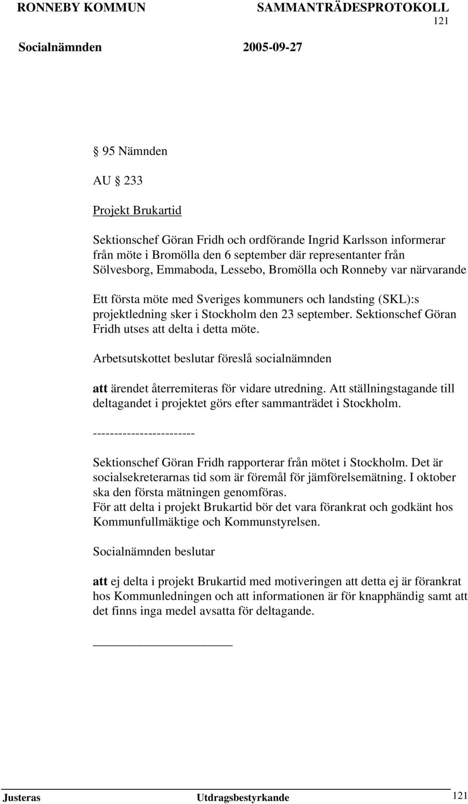 Sektionschef Göran Fridh utses att delta i detta möte. Arbetsutskottet beslutar föreslå socialnämnden att ärendet återremiteras för vidare utredning.