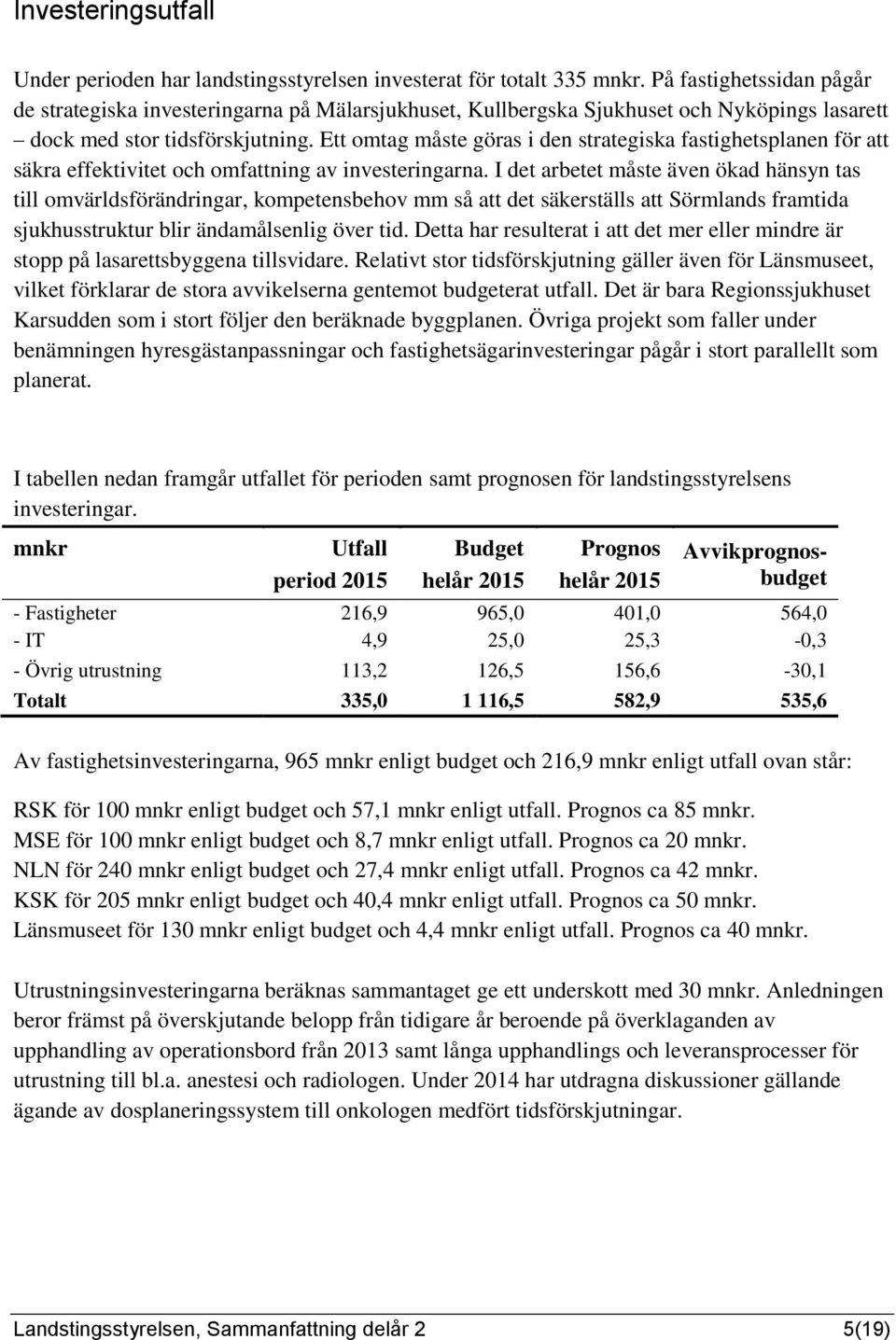 Ett omtag måste göras i den strategiska fastighetsplanen för att säkra effektivitet och omfattning av investeringarna.