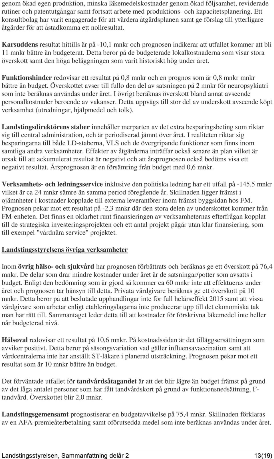 Karsuddens resultat hittills är på -10,1 mnkr och prognosen indikerar att utfallet kommer att bli 11 mnkr bättre än budgeterat.