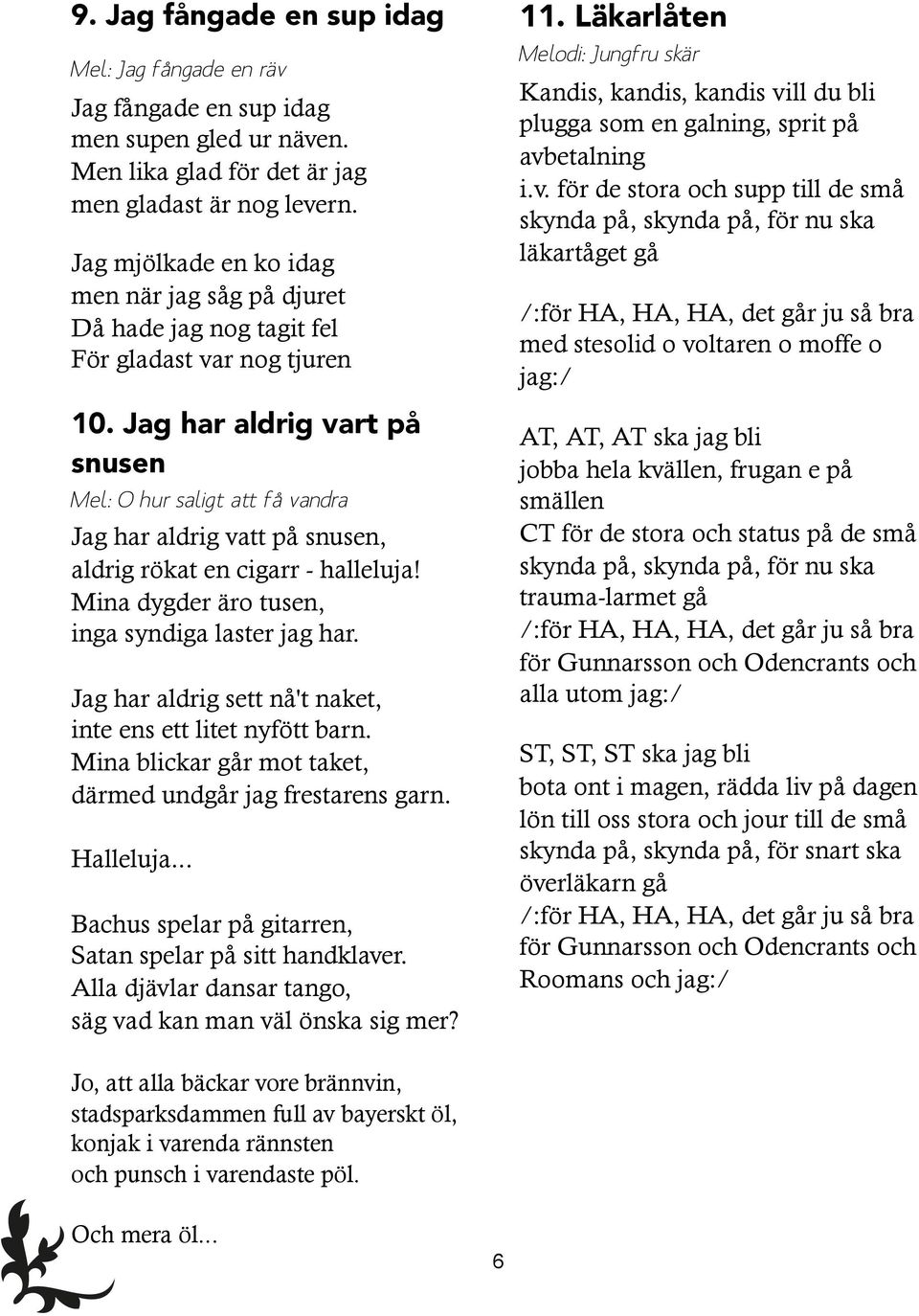 Jag har aldrig vart på snusen Mel: O hur saligt att få vandra Jag har aldrig vatt på snusen, aldrig rökat en cigarr - halleluja! Mina dygder äro tusen, inga syndiga laster jag har.