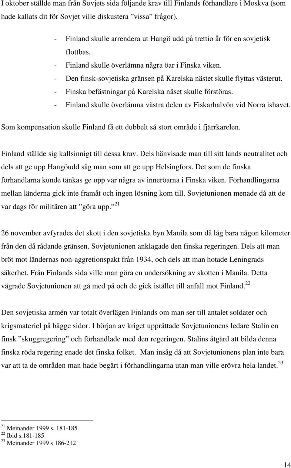 - Den finsk-sovjetiska gränsen på Karelska nästet skulle flyttas västerut. - Finska befästningar på Karelska näset skulle förstöras.