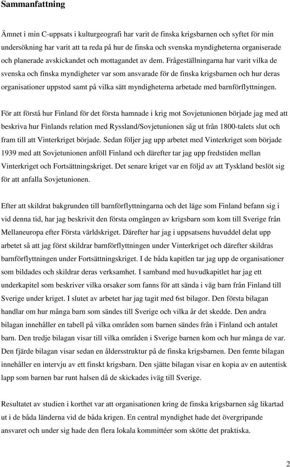 Frågeställningarna har varit vilka de svenska och finska myndigheter var som ansvarade för de finska krigsbarnen och hur deras organisationer uppstod samt på vilka sätt myndigheterna arbetade med