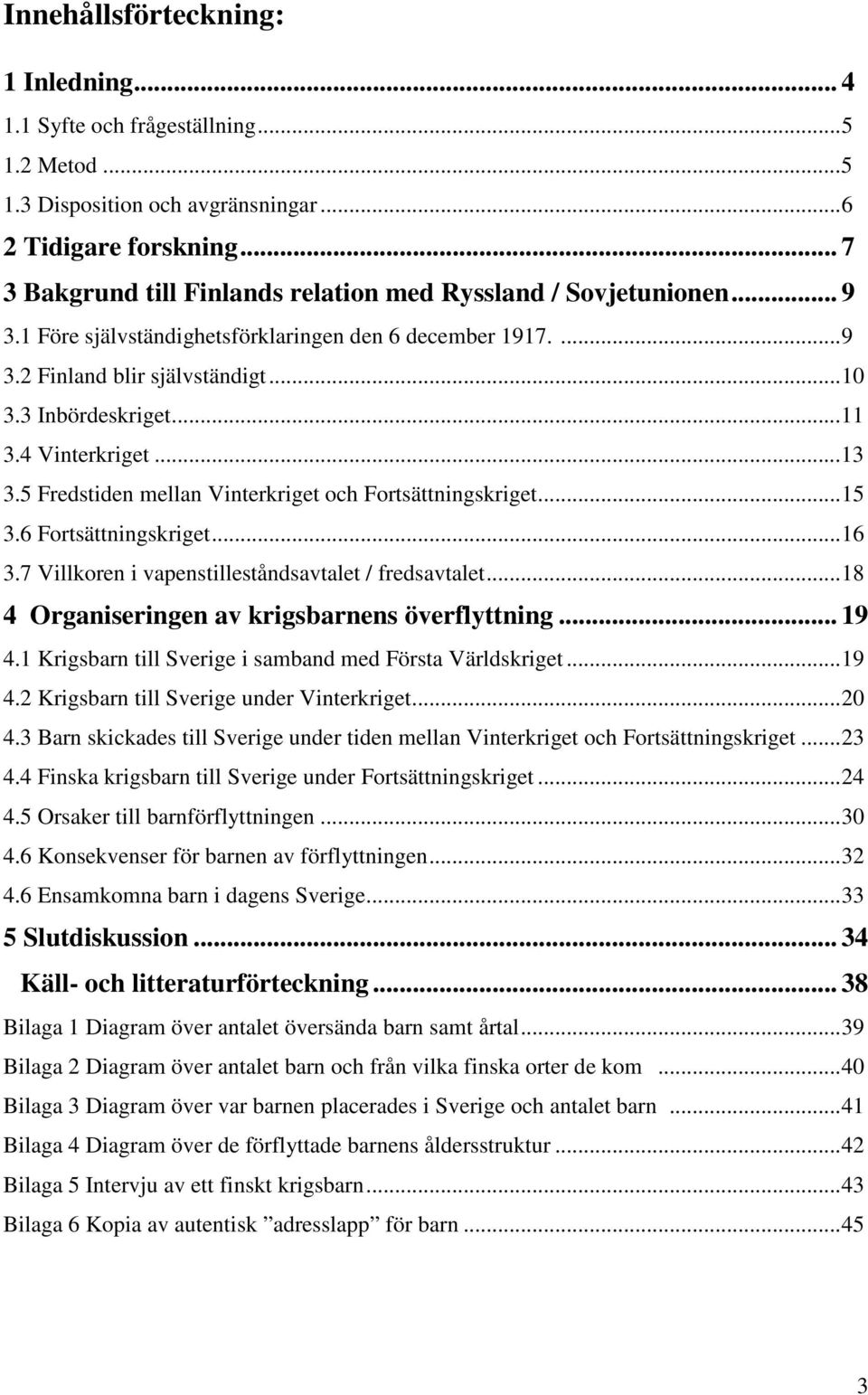 4 Vinterkriget... 13 3.5 Fredstiden mellan Vinterkriget och Fortsättningskriget... 15 3.6 Fortsättningskriget... 16 3.7 Villkoren i vapenstilleståndsavtalet / fredsavtalet.