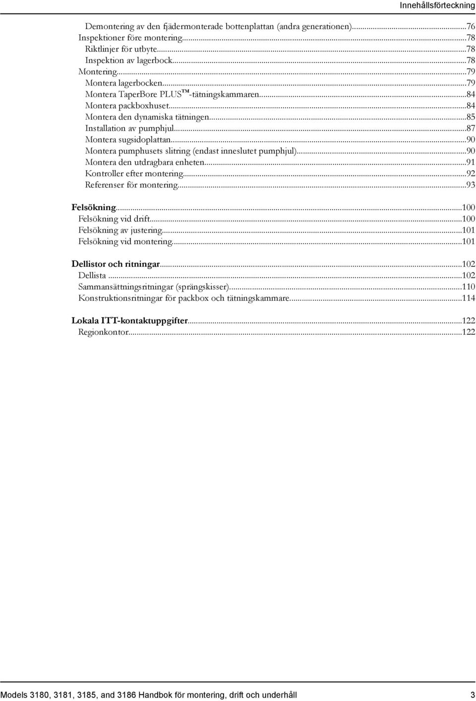 ..90 Montera pumphusets slitring (endast inneslutet pumphjul)...90 Montera den utdragbara enheten...91 Kontroller efter montering...92 Referenser för montering...93 Felsökning.