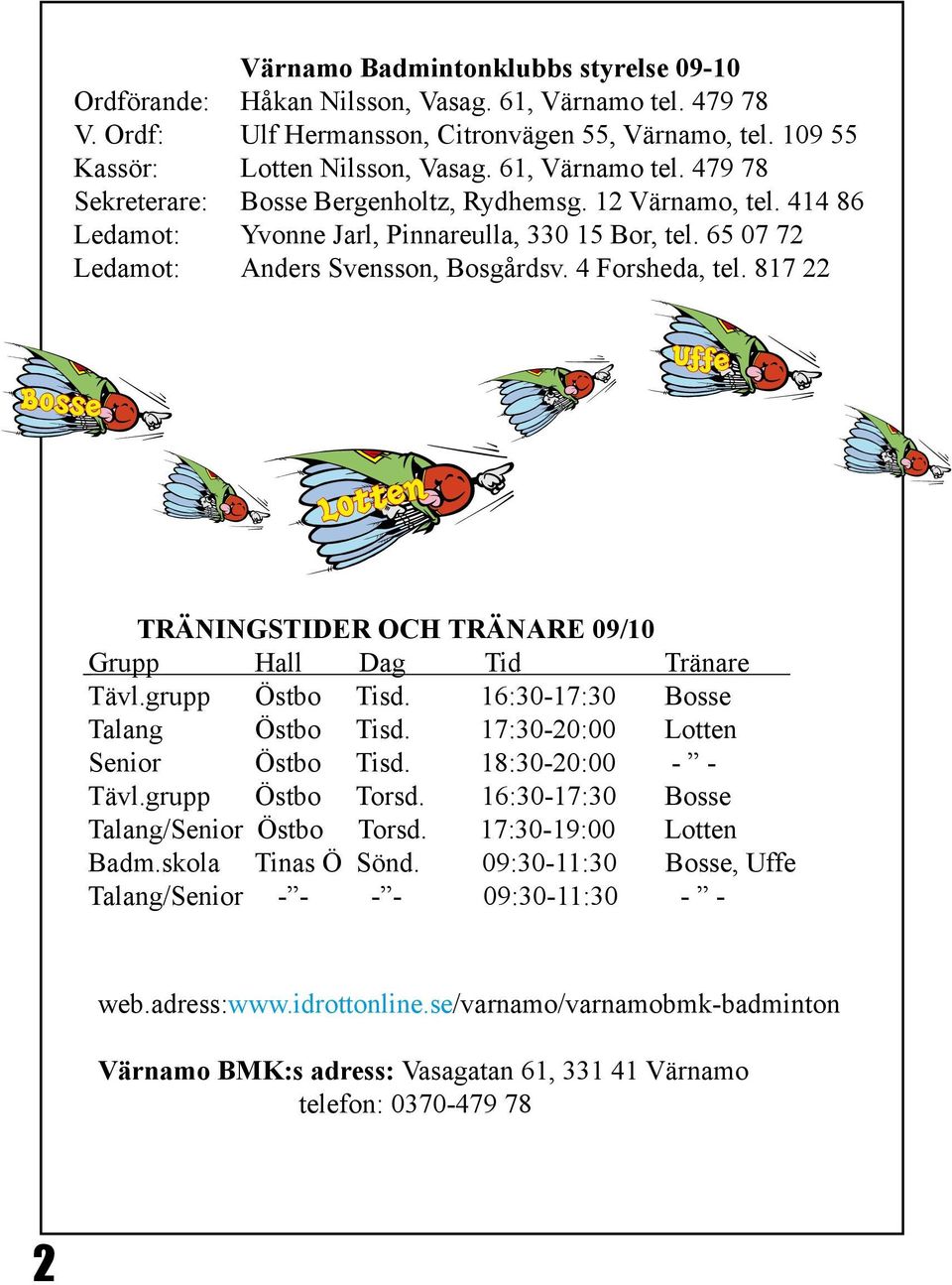 4 Forsheda, tel. 817 22 Bosse Uffe Lotten TRÄNINGSTIDER OCH TRÄNARE 09/10 Grupp Hall Dag Tid Tränare Tävl.grupp Östbo Tisd. 16:30-17:30 Bosse Talang Östbo Tisd. 17:30-20:00 Lotten Senior Östbo Tisd.