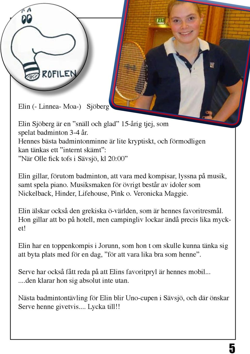 musik, samt spela piano. Musiksmaken för övrigt består av idoler som Nickelback, Hinder, Lifehouse, Pink o. Veronicka Maggie. Elin älskar också den grekiska ö-världen, som är hennes favoritresmål.