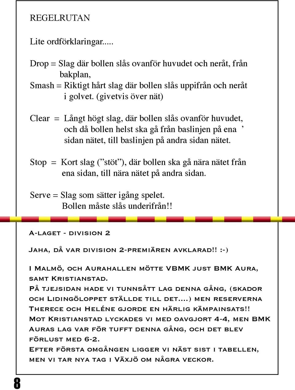 Stop = Kort slag ( stöt ), där bollen ska gå nära nätet från ena sidan, till nära nätet på andra sidan. Serve = Slag som sätter igång spelet. Bollen måste slås underifrån!