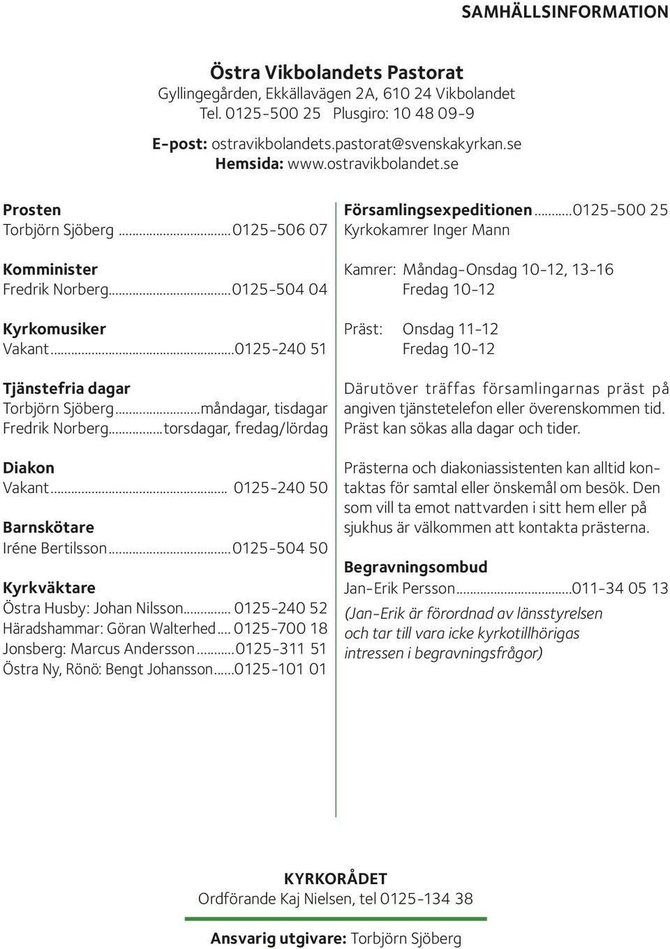 ..måndagar, tisdagar Fredrik Norberg...torsdagar, fredag/lördag Diakon Vakant... 0125-240 50 Barnskötare Iréne Bertilsson...0125-504 50 Kyrkväktare Östra Husby: Johan Nilsson.