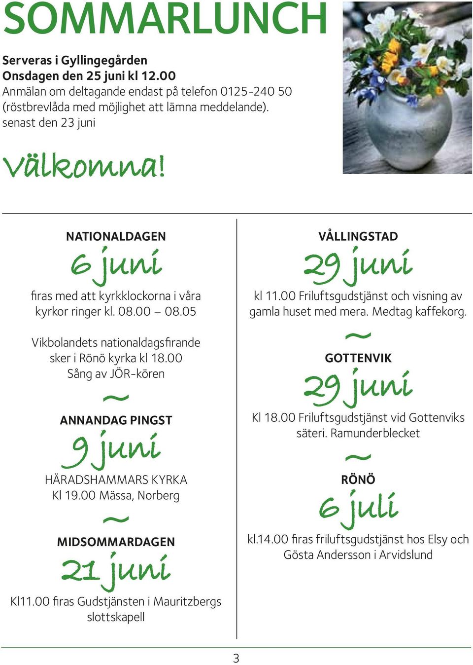 00 Sång av JÖR-kören ~ ANNANDAG PINGST 9 juni HÄRADSHAMMARS KYRKA Kl 19.00 Mässa, Norberg ~ MIDSOMMARDAGEN 21 juni Kl11.00 firas Gudstjänsten i Mauritzbergs slottskapell VÅLLINGSTAD 29 juni kl 11.