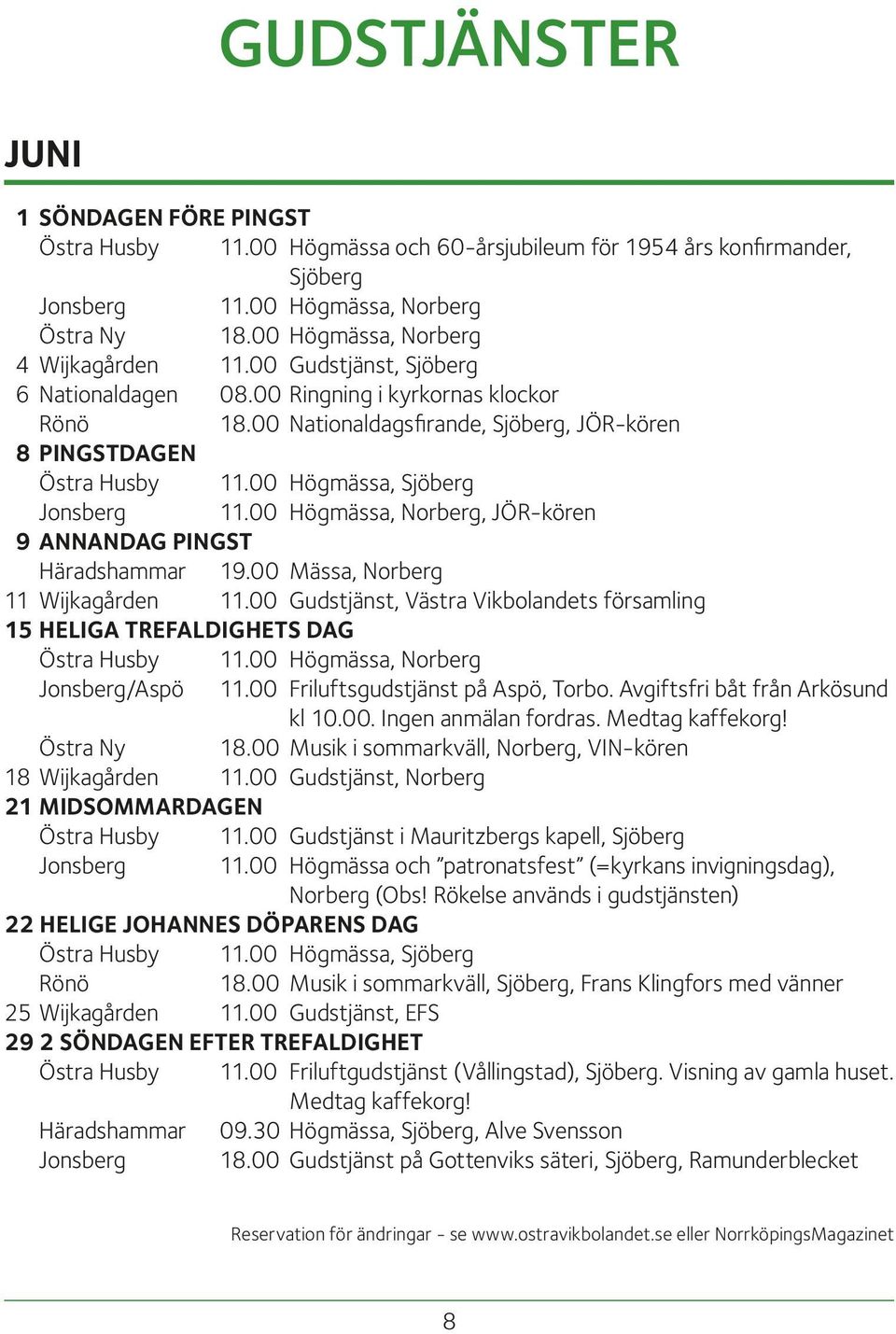 00 Högmässa, Sjöberg Jonsberg 11.00 Högmässa, Norberg, JÖR-kören 9 ANNANDAG PINGST Häradshammar 19.00 Mässa, Norberg 11 Wijkagården 11.