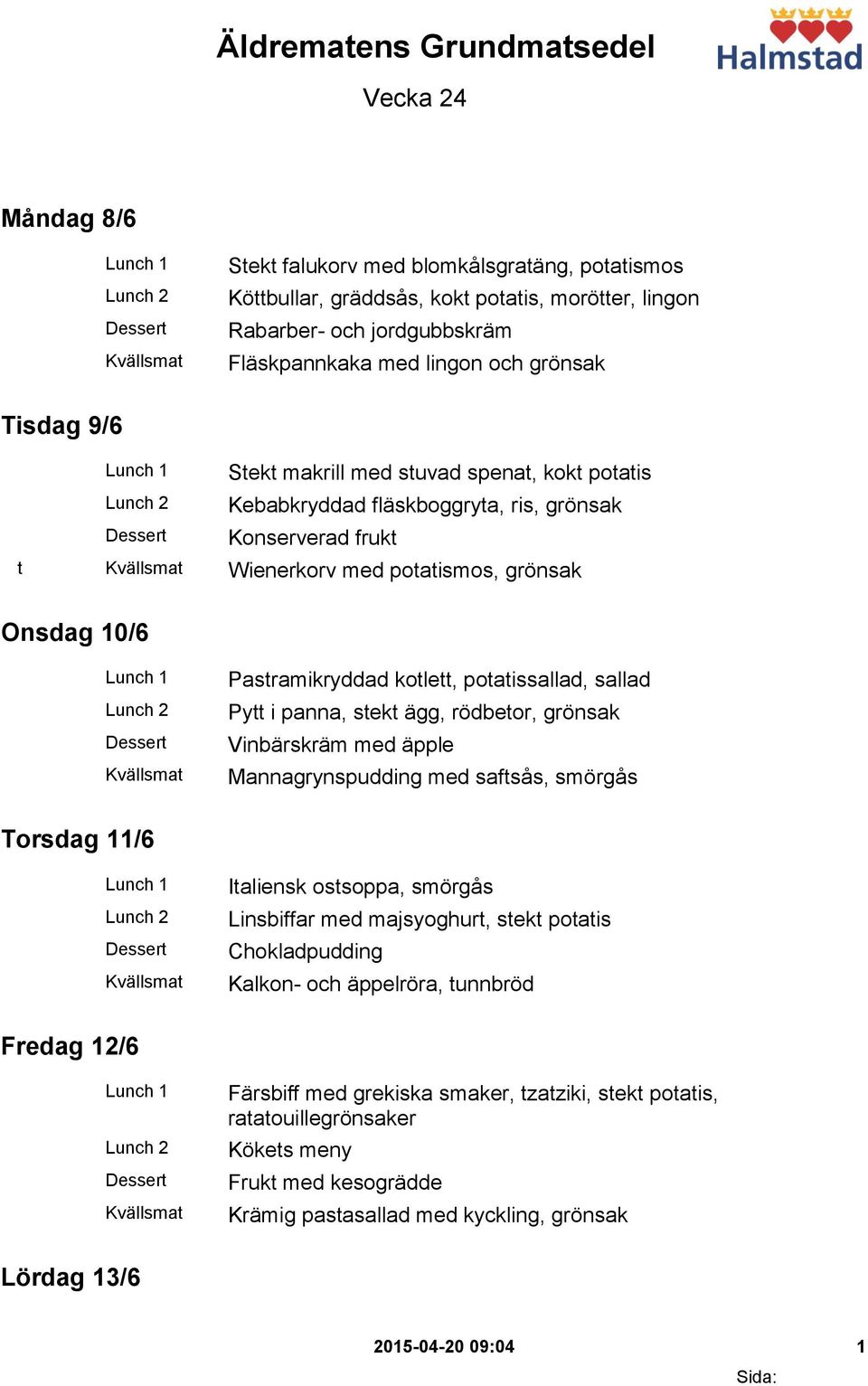 kotlett, potatissallad, sallad Pytt i panna, stekt ägg, rödbetor, grönsak Vinbärskräm med äpple Mannagrynspudding med saftsås, smörgås Torsdag 11/6 Italiensk ostsoppa, smörgås Linsbiffar med