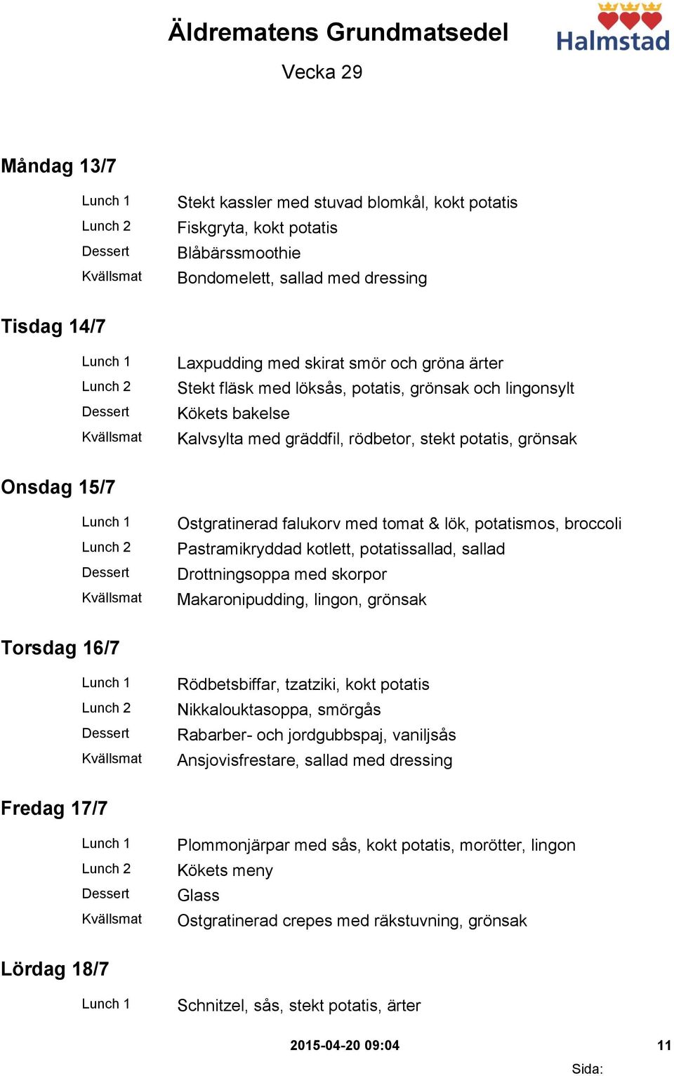 tomat & lök, potatismos, broccoli Pastramikryddad kotlett, potatissallad, sallad Drottningsoppa med skorpor Makaronipudding, lingon, grönsak Torsdag 16/7 Rödbetsbiffar, tzatziki, kokt potatis