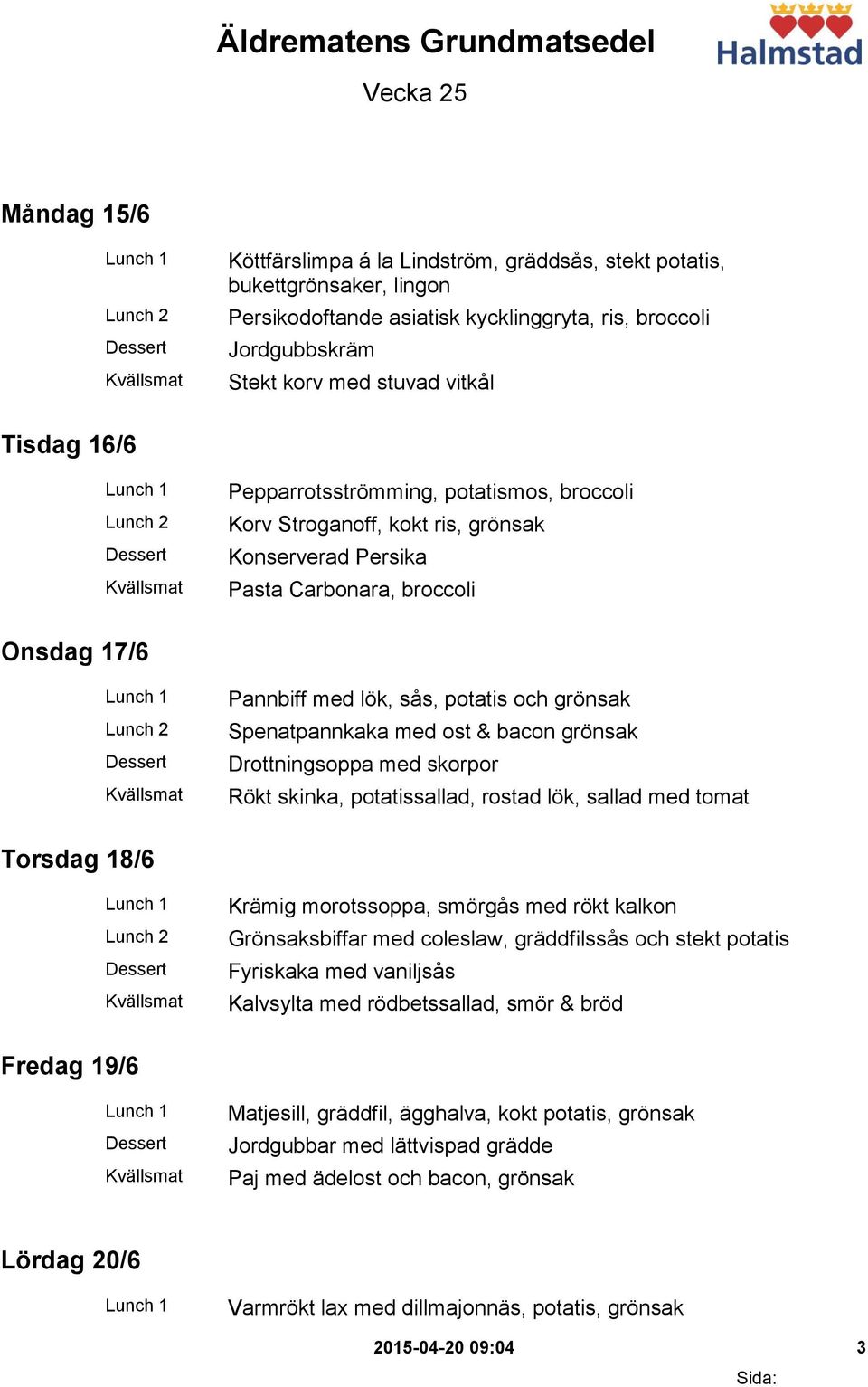 potatis och grönsak Spenatpannkaka med ost & bacon grönsak Drottningsoppa med skorpor Rökt skinka, potatissallad, rostad lök, sallad med tomat Torsdag 18/6 Krämig morotssoppa, smörgås med rökt kalkon