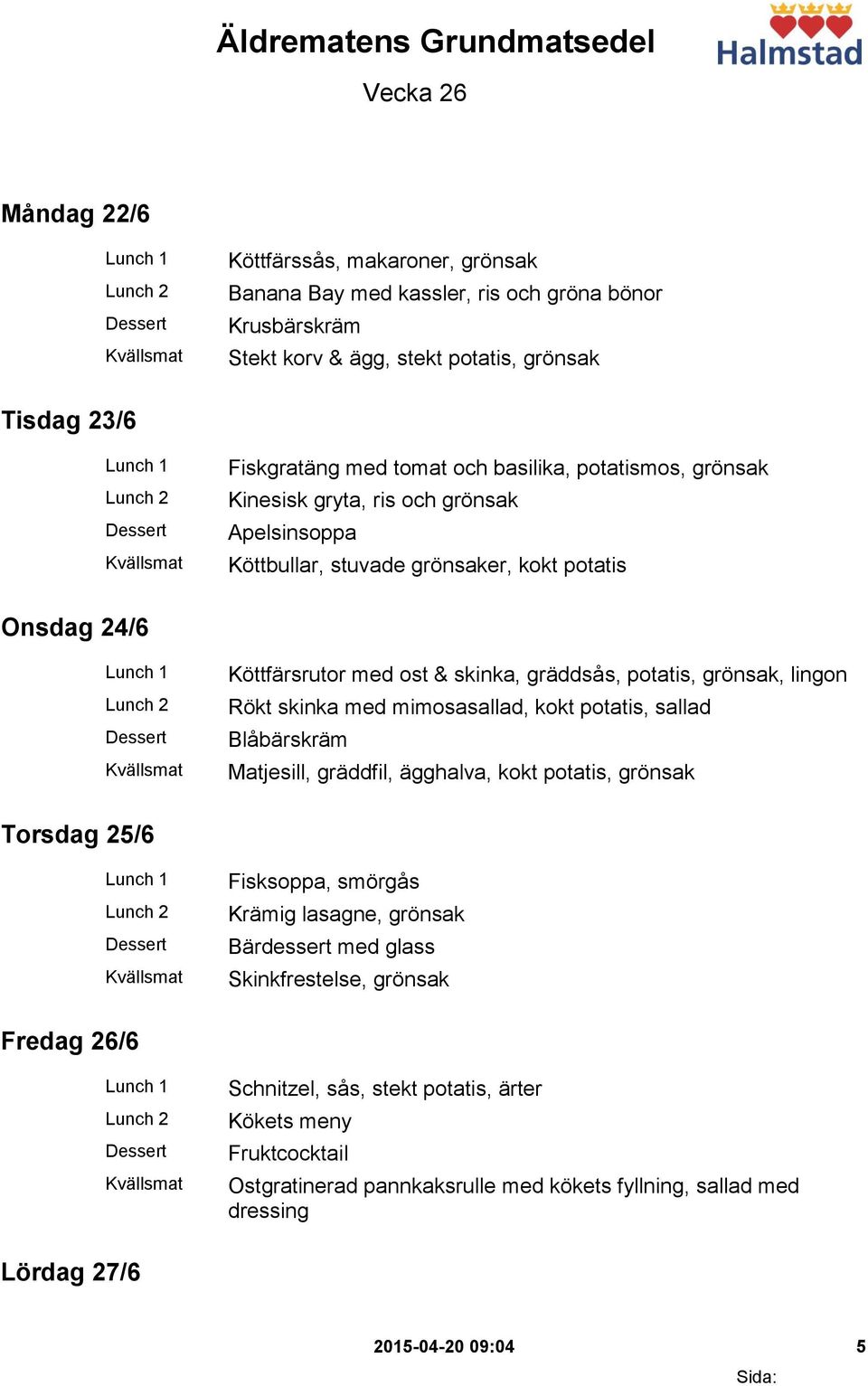 potatis, grönsak, lingon Rökt skinka med mimosasallad, kokt potatis, sallad Blåbärskräm Matjesill, gräddfil, ägghalva, kokt potatis, grönsak Torsdag 25/6 Fisksoppa, smörgås Krämig lasagne, grönsak