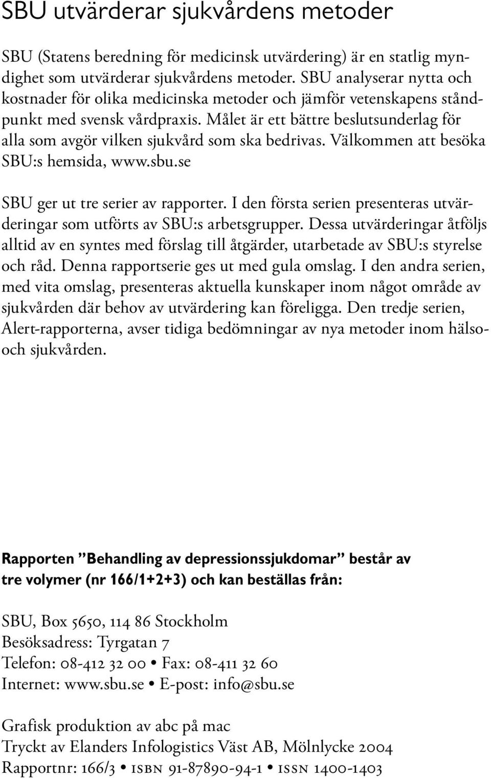 Målet är ett bättre beslutsunderlag för alla som avgör vilken sjukvård som ska bedrivas. Välkommen att besöka SBU:s hemsida, www.sbu.se SBU ger ut tre serier av rapporter.