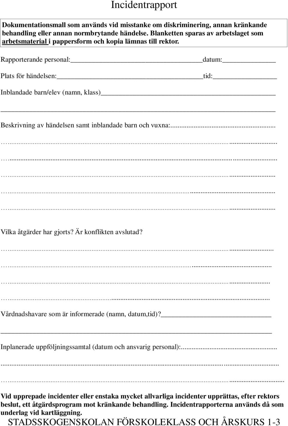 Rapporterande personal: datum: Plats för händelsen: tid: Inblandade barn/elev (namn, klass) Beskrivning av händelsen samt inblandade barn och vuxna:.................. Vilka åtgärder har gjorts?