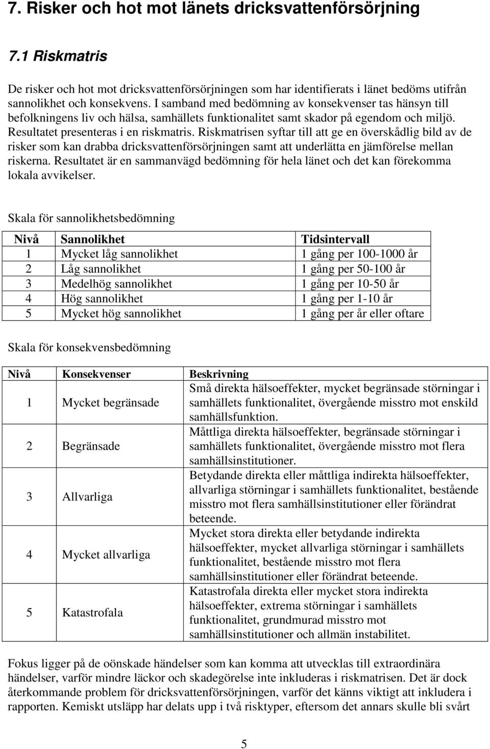 Riskmatrisen syftar till att ge en överskådlig bild av de risker som kan drabba dricksvattenförsörjningen samt att underlätta en jämförelse mellan riskerna.