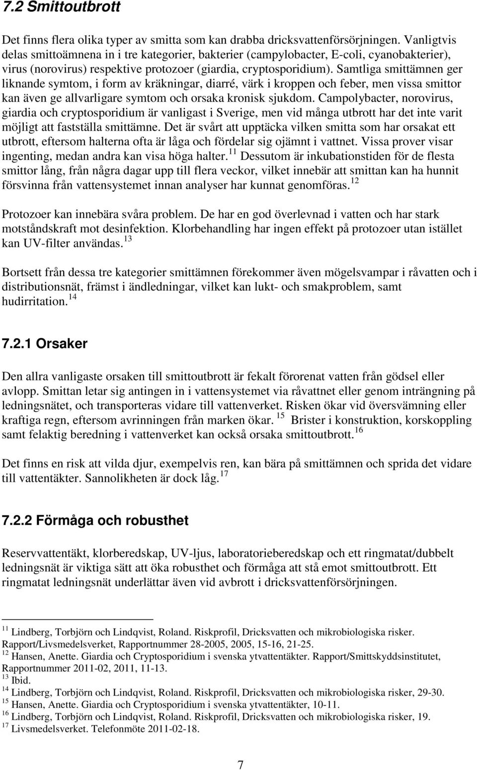 Samtliga smittämnen ger liknande symtom, i form av kräkningar, diarré, värk i kroppen och feber, men vissa smittor kan även ge allvarligare symtom och orsaka kronisk sjukdom.