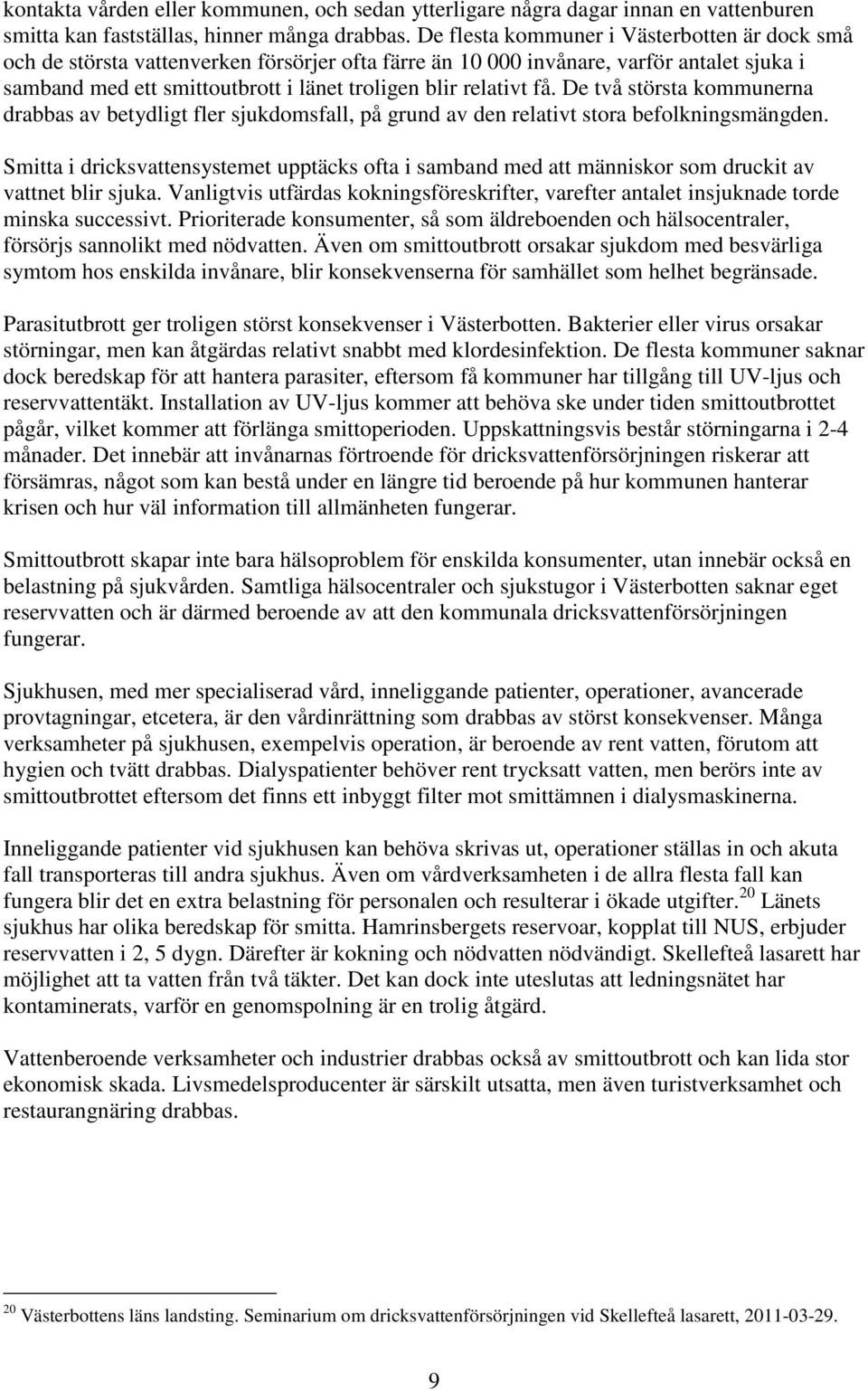 få. De två största kommunerna drabbas av betydligt fler sjukdomsfall, på grund av den relativt stora befolkningsmängden.