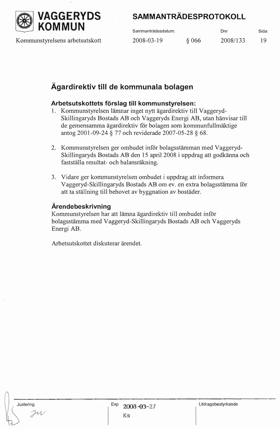 Kommunstyrelsen lämnar inget nytt ägardirektiv till Vaggeryd Skillingaryds Bostads AB och Vaggeryds Energi AB, utan hänvisar till de gemensamma ägardirektiv för bolagen som kommunfullmäktige antog