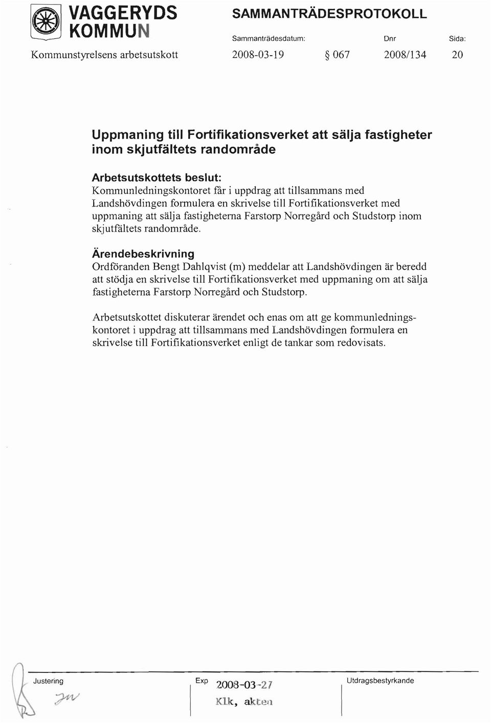 Ordfåranden Bengt Dahlqvist (m) meddelar att Landshövdingen är beredd att stödja en skrivelse till Fortifikationsverket med uppmaning om att sälja fastigheterna Farstorp Norregård och Studstorp.