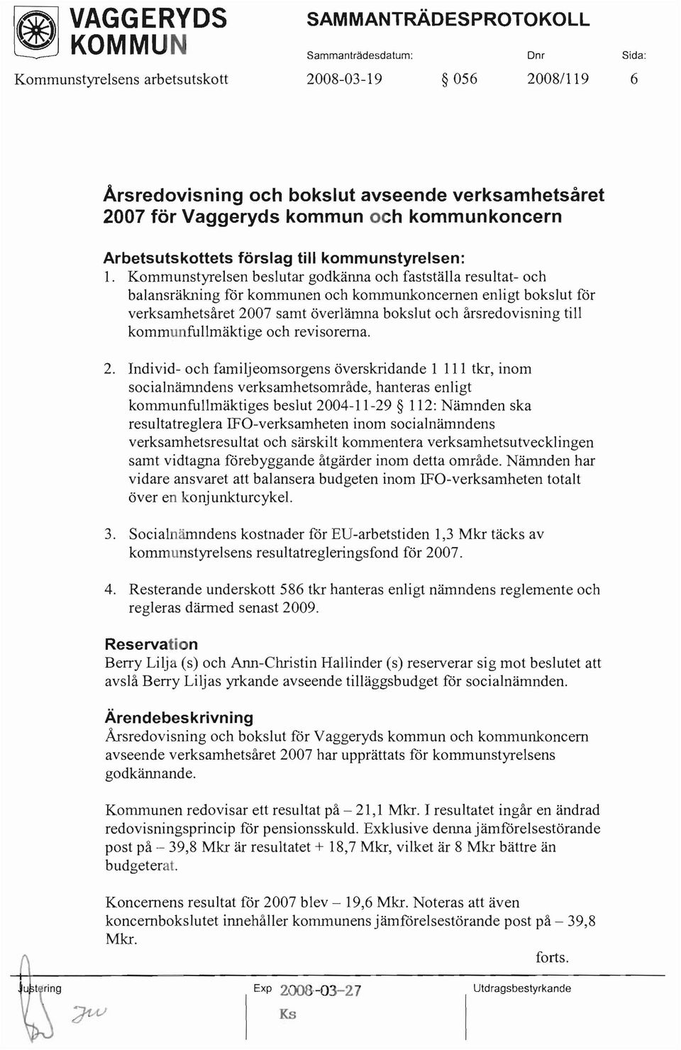 Kommunstyrelsen beslutar godkänna och fastställa resultat- och balansräkning för kommunen och kommunkoncernen enligt bokslut för verksamhetsåret 2007 samt överlämna bokslut och årsredovisning till