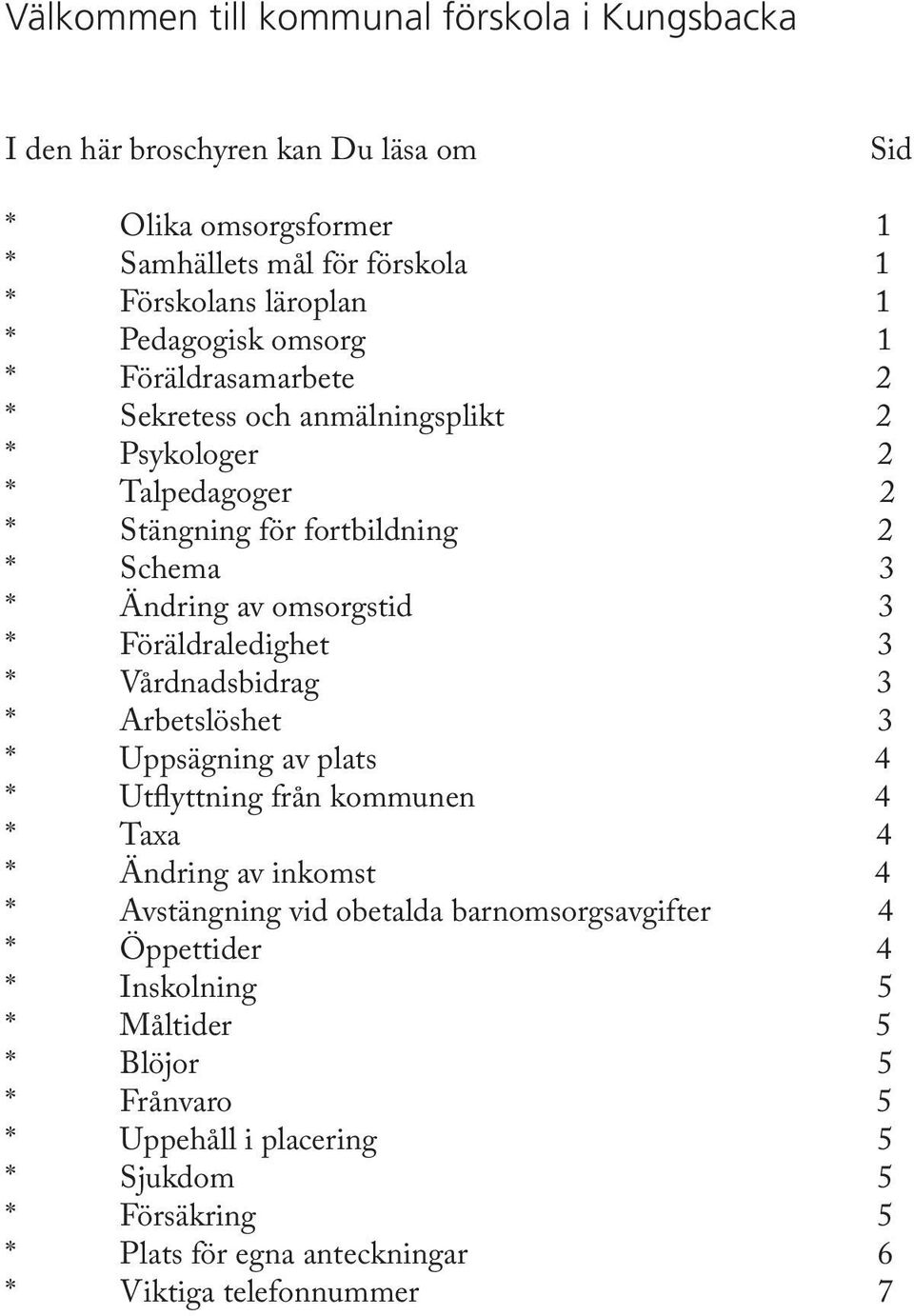 Föräldraledighet 3 * Vårdnadsbidrag 3 * Arbetslöshet 3 * Uppsägning av plats 4 * Utflyttning från kommunen 4 * Taxa 4 * Ändring av inkomst 4 * Avstängning vid obetalda