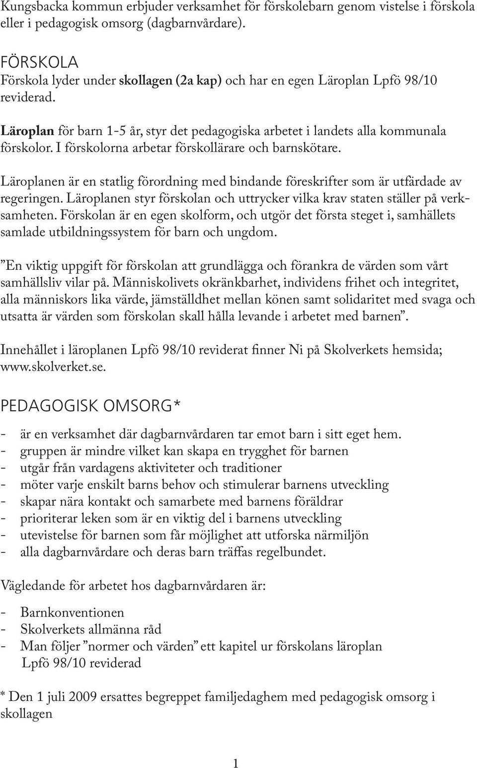 I förskolorna arbetar förskollärare och barnskötare. Läroplanen är en statlig förordning med bindande föreskrifter som är utfärdade av regeringen.