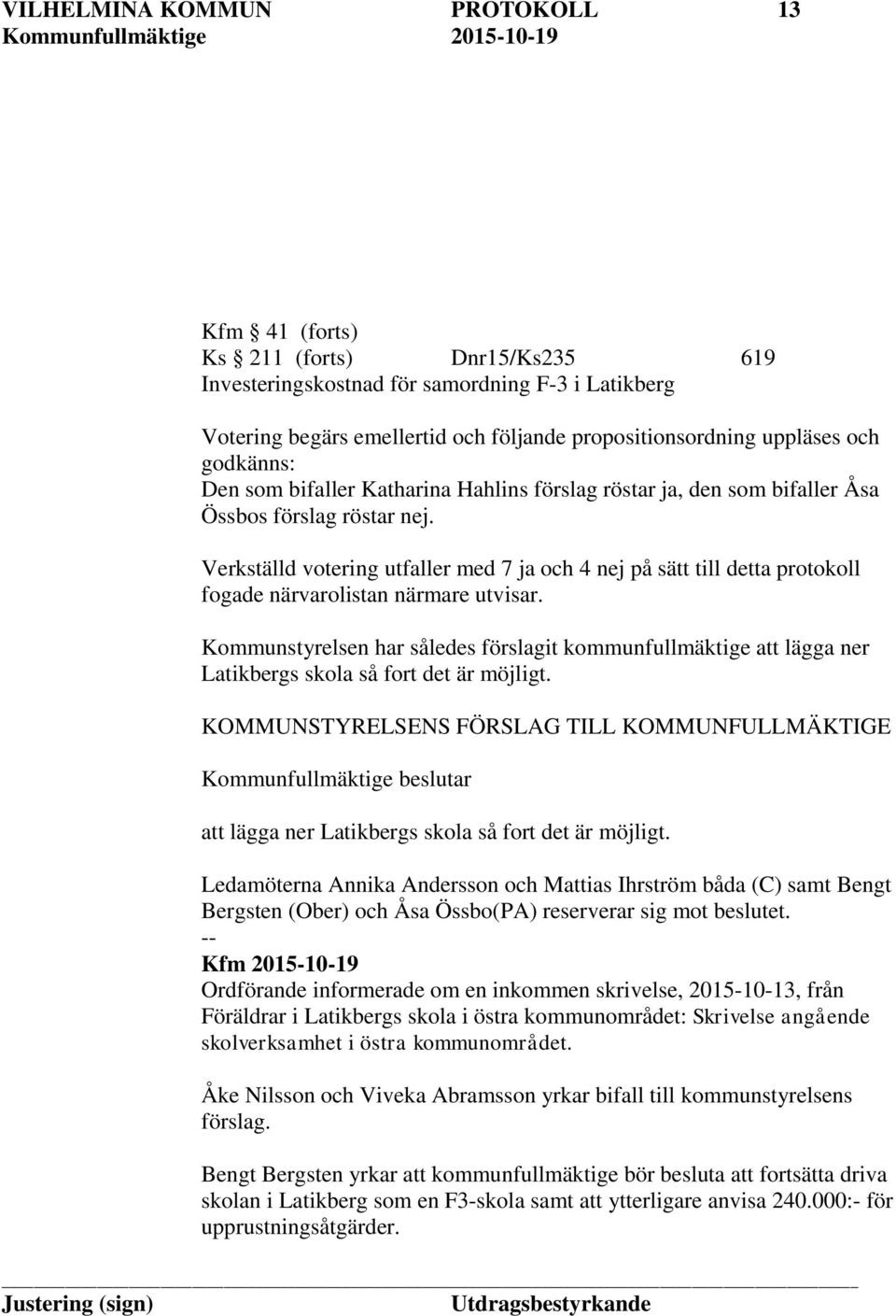 Verkställd votering utfaller med 7 ja och 4 nej på sätt till detta protokoll fogade närvarolistan närmare utvisar.