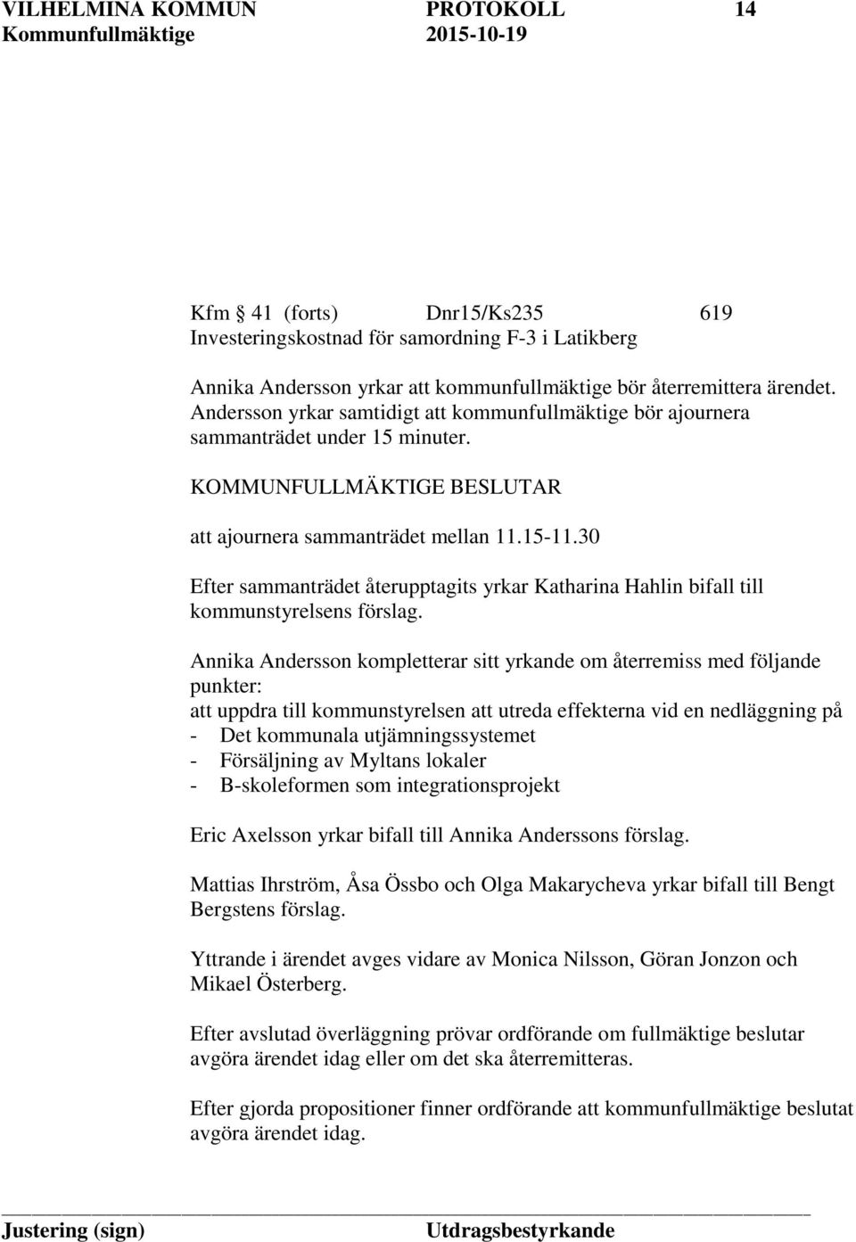 30 Efter sammanträdet återupptagits yrkar Katharina Hahlin bifall till kommunstyrelsens förslag.