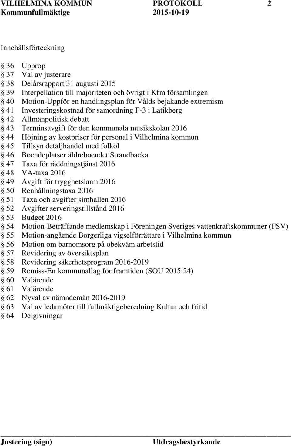 för personal i Vilhelmina kommun 45 Tillsyn detaljhandel med folköl 46 Boendeplatser äldreboendet Strandbacka 47 Taxa för räddningstjänst 2016 48 VA-taxa 2016 49 Avgift för trygghetslarm 2016 50