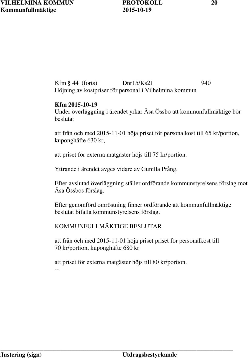 Yttrande i ärendet avges vidare av Gunilla Prång. Efter avslutad överläggning ställer ordförande kommunstyrelsens förslag mot Åsa Össbos förslag.