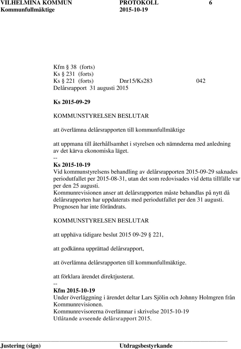 Ks 2015-10-19 Vid kommunstyrelsens behandling av delårsrapporten 2015-09-29 saknades periodutfallet per 2015-08-31, utan det som redovisades vid detta tillfälle var per den 25 augusti.