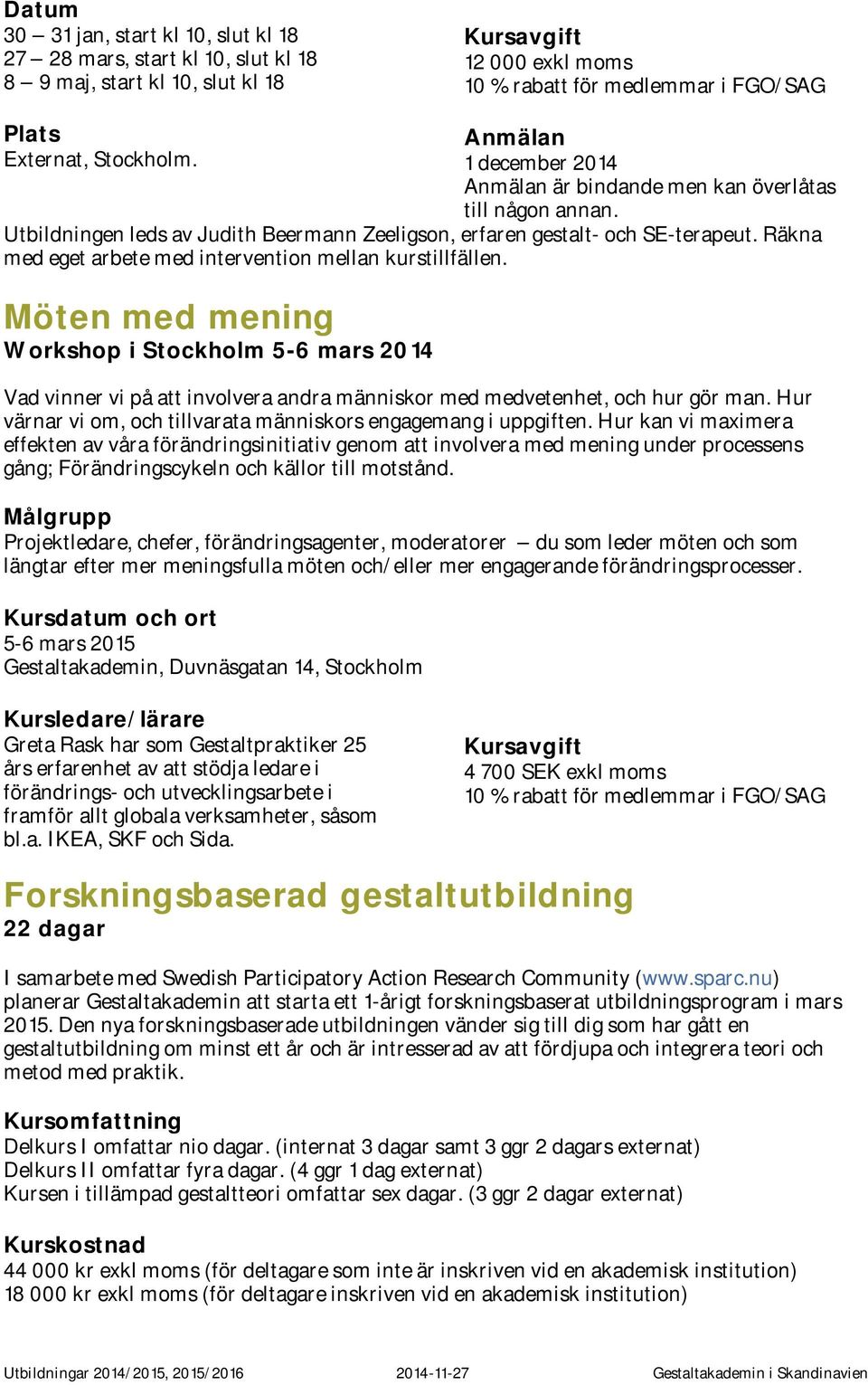 Räkna med eget arbete med intervention mellan kurstillfällen. Möten med mening Workshop i Stockholm 5-6 mars 2014 Vad vinner vi på att involvera andra människor med medvetenhet, och hur gör man.