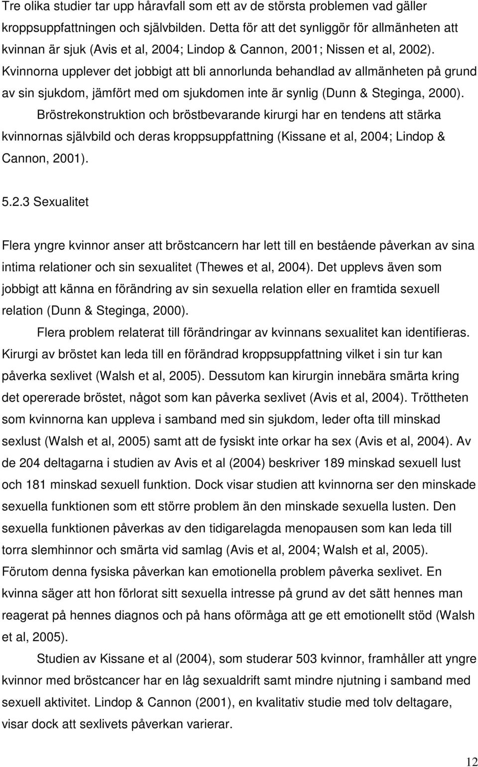 Kvinnorna upplever det jobbigt att bli annorlunda behandlad av allmänheten på grund av sin sjukdom, jämfört med om sjukdomen inte är synlig (Dunn & Steginga, 2000).