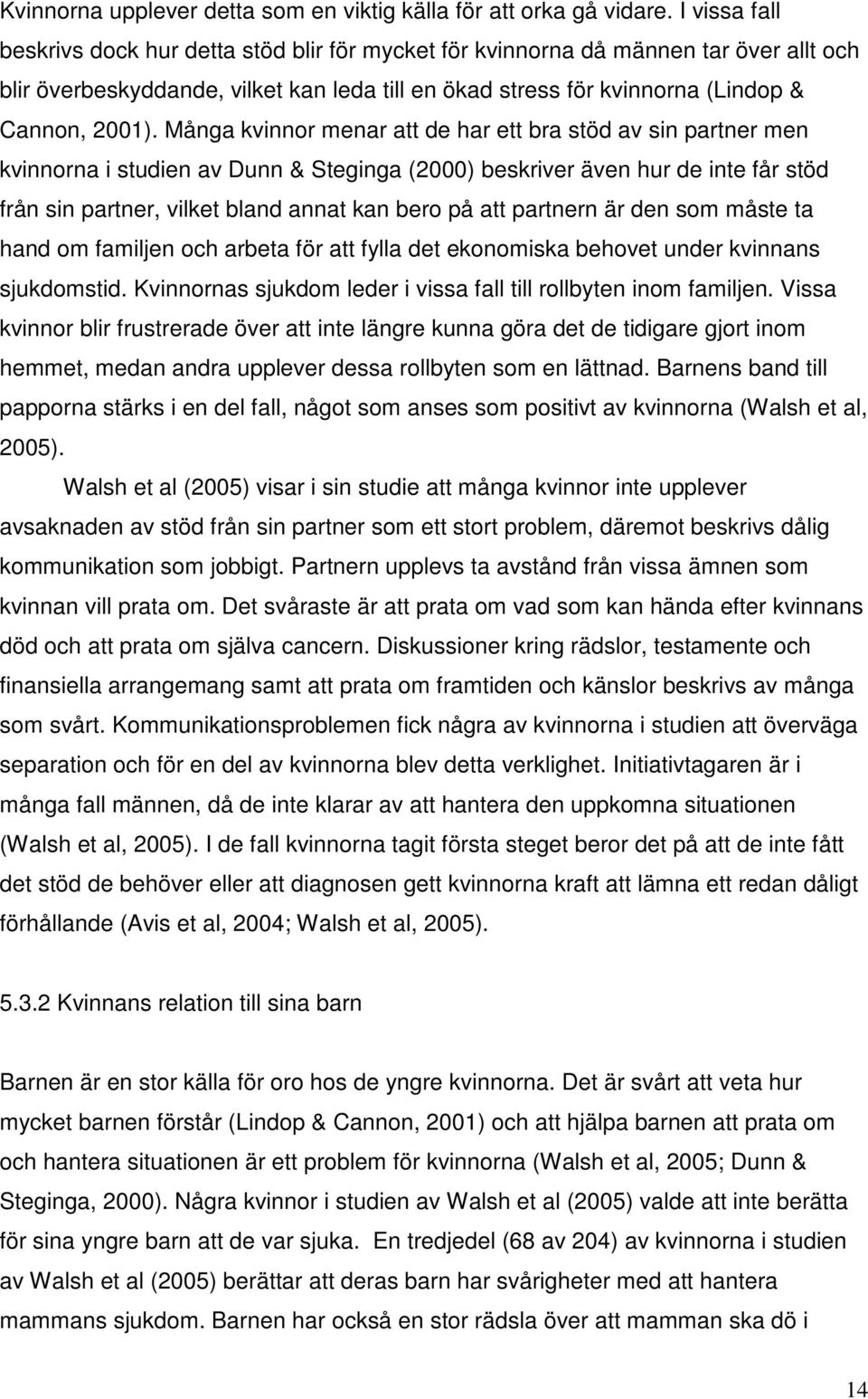 Många kvinnor menar att de har ett bra stöd av sin partner men kvinnorna i studien av Dunn & Steginga (2000) beskriver även hur de inte får stöd från sin partner, vilket bland annat kan bero på att