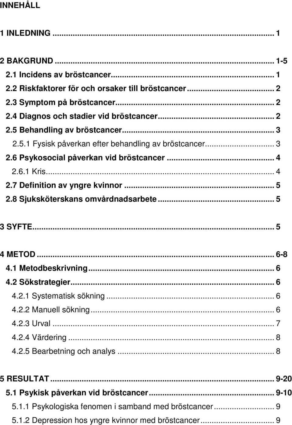 8 Sjuksköterskans omvårdnadsarbete... 5 3 SYFTE... 5 4 METOD... 6-8 4.1 Metodbeskrivning... 6 4.2 Sökstrategier... 6 4.2.1 Systematisk sökning... 6 4.2.2 Manuell sökning... 6 4.2.3 Urval... 7 4.2.4 Värdering.