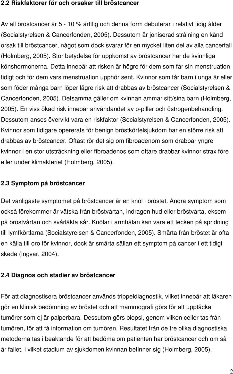 Stor betydelse för uppkomst av bröstcancer har de kvinnliga könshormonerna. Detta innebär att risken är högre för dem som får sin menstruation tidigt och för dem vars menstruation upphör sent.