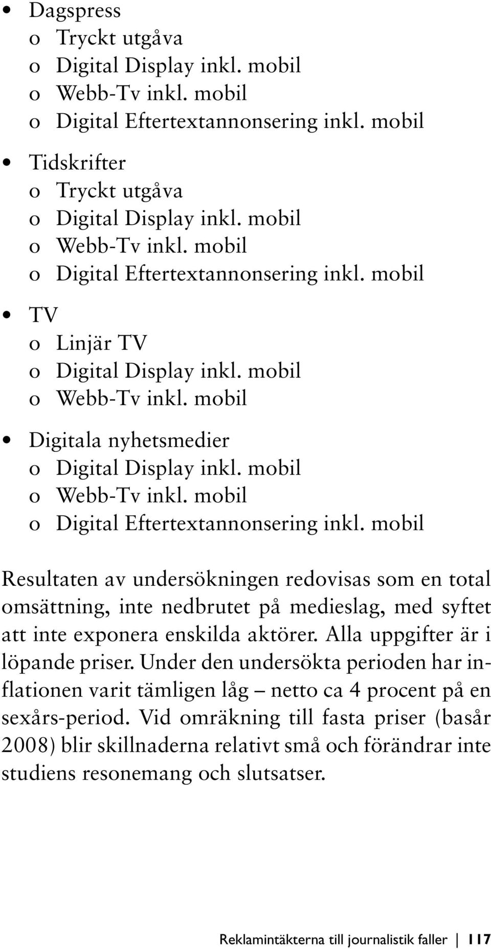 mobil Resultaten av undersökningen redovisas som en total omsättning, inte nedbrutet på medieslag, med syftet att inte exponera enskilda aktörer. Alla uppgifter är i löpande priser.