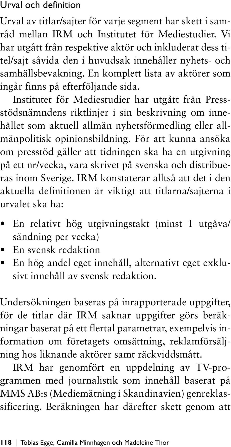 Institutet för Mediestudier har utgått från Pressstödsnämndens riktlinjer i sin beskrivning om innehållet som aktuell allmän nyhetsförmedling eller allmänpolitisk opinionsbildning.