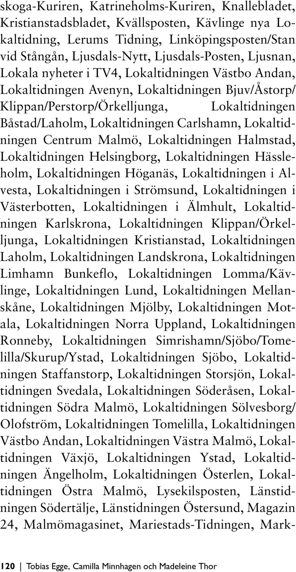 Lokaltidningen Centrum Malmö, Lokaltidningen Halmstad, Lokaltidningen Helsingborg, Lokaltidningen Hässleholm, Lokaltidningen Höganäs, Lokaltidningen i Alvesta, Lokaltidningen i Strömsund,