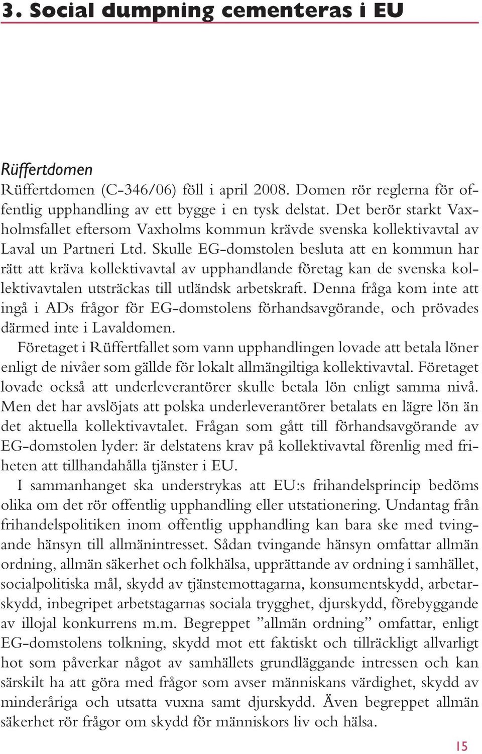 Skulle EG-domstolen besluta att en kommun har rätt att kräva kollektivavtal av upphandlande företag kan de svenska kollektivavtalen utsträckas till utländsk arbetskraft.