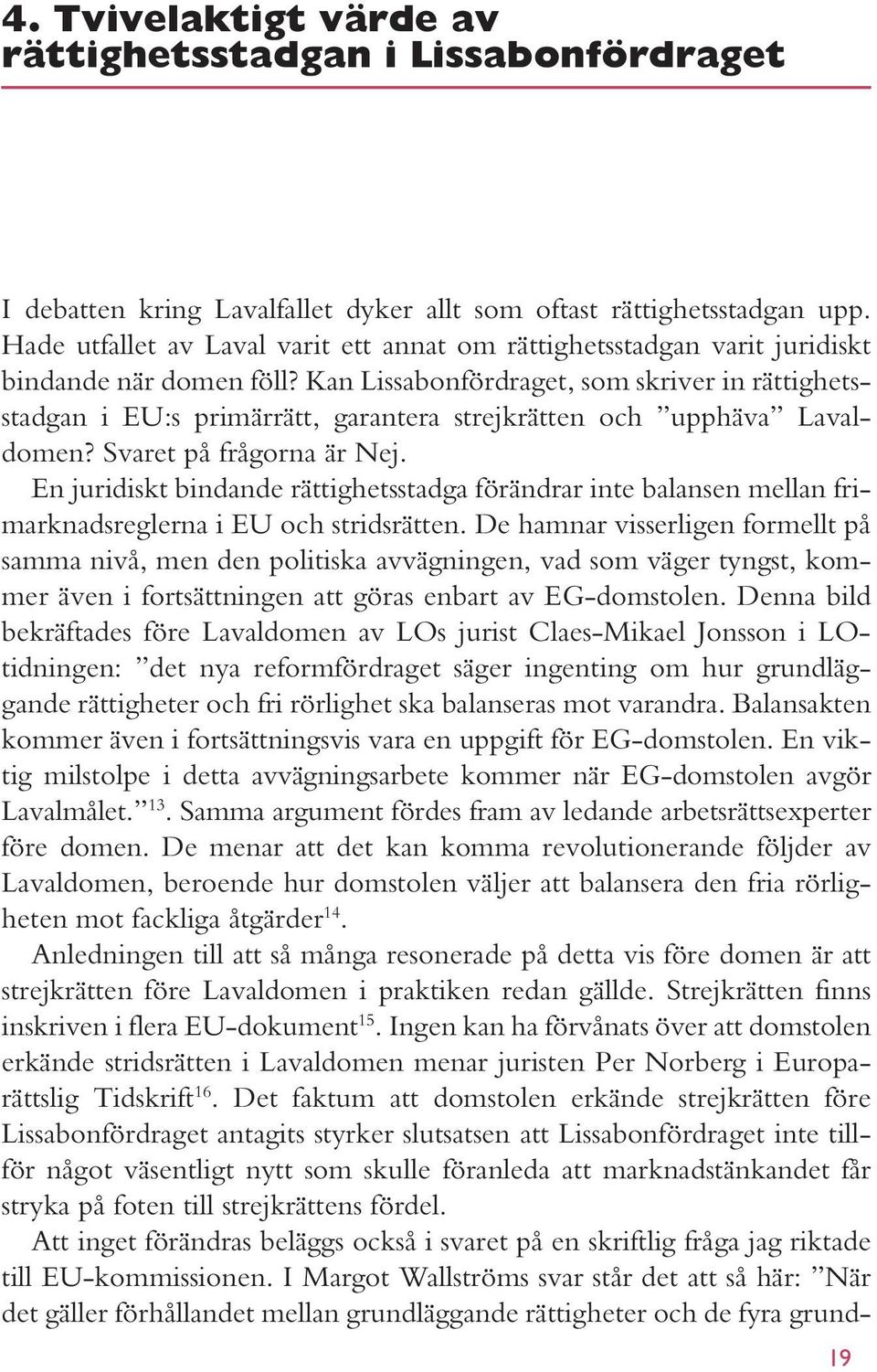 Kan Lissabonfördraget, som skriver in rättighetsstadgan i EU:s primärrätt, garantera strejkrätten och upphäva Lavaldomen? Svaret på frågorna är Nej.