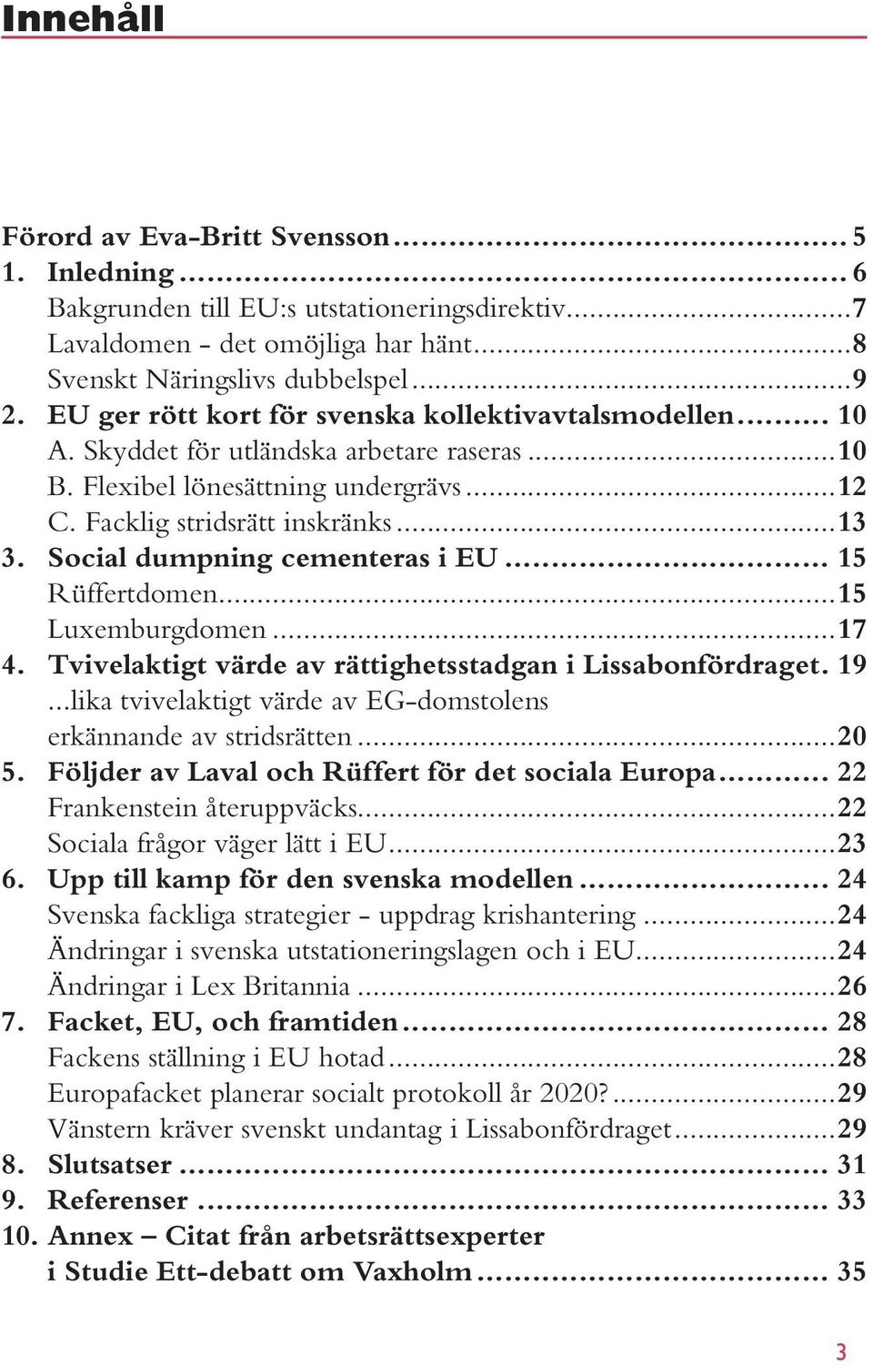 Social dumpning cementeras i EU... 15 Rüffertdomen...15 Luxemburgdomen...17 4. Tvivelaktigt värde av rättighetsstadgan i Lissabonfördraget. 19.