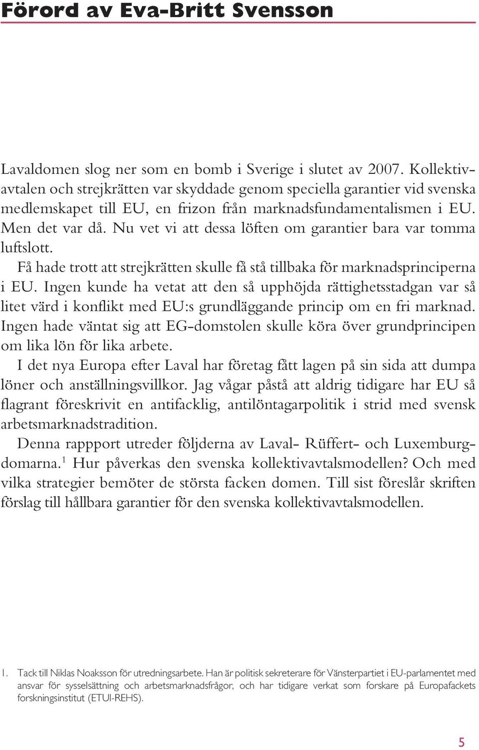 Nu vet vi att dessa löften om garantier bara var tomma luftslott. Få hade trott att strejkrätten skulle få stå tillbaka för marknadsprincip erna i EU.