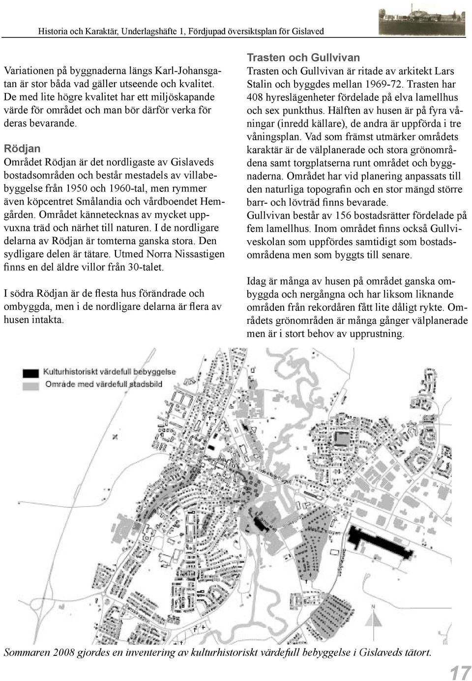 Rödjan Området Rödjan är det nordligaste av Gislaveds bostadsområden och består mestadels av villabebyggelse från 1950 och 1960-tal, men rymmer även köpcentret Smålandia och vårdboendet Hemgården.