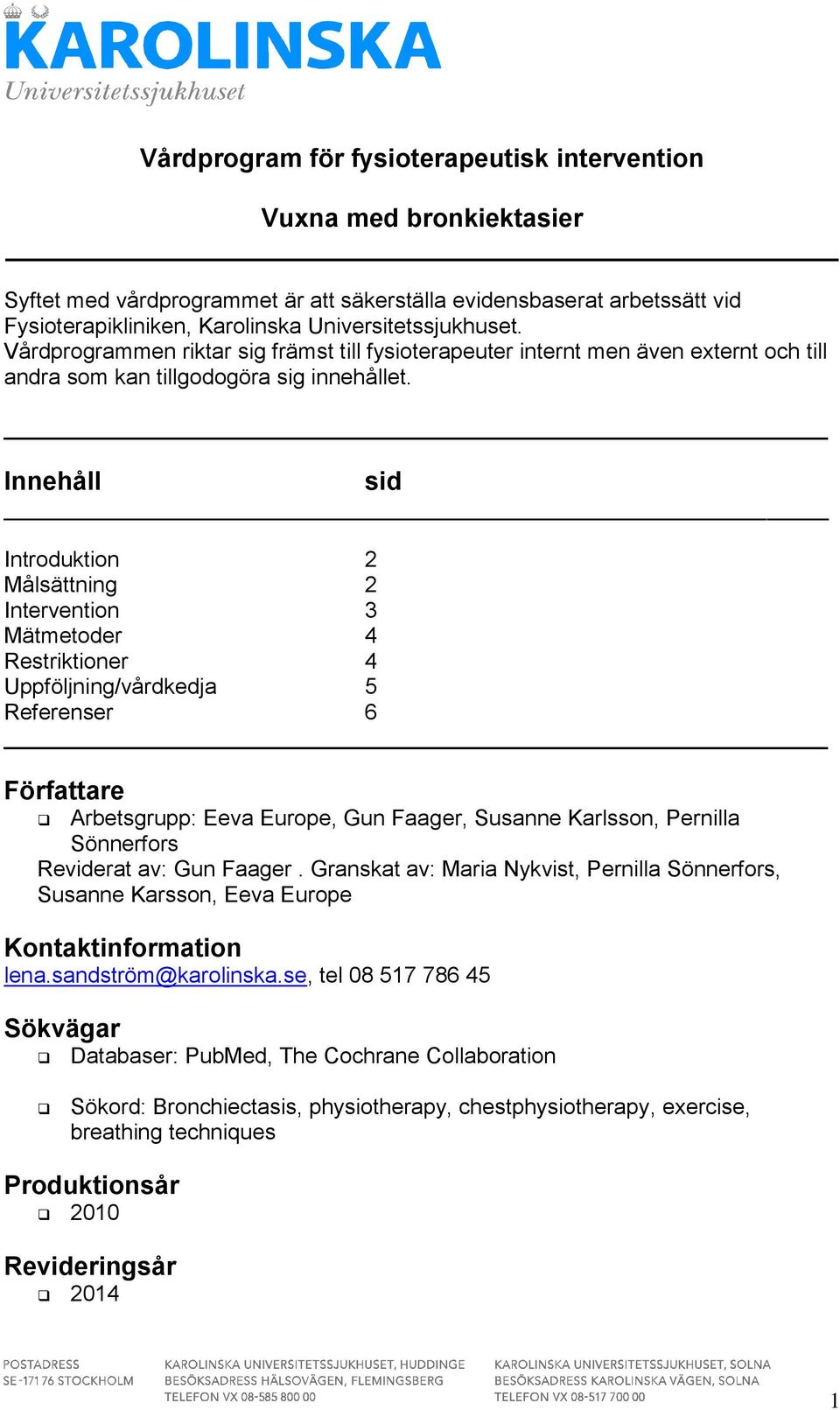 Innehåll sid Introduktion 2 Målsättning 2 Intervention 3 Mätmetoder 4 Restriktioner 4 Uppföljning/vårdkedja 5 Referenser 6 Författare Arbetsgrupp: Eeva Europe, Gun Faager, Susanne Karlsson, Pernilla