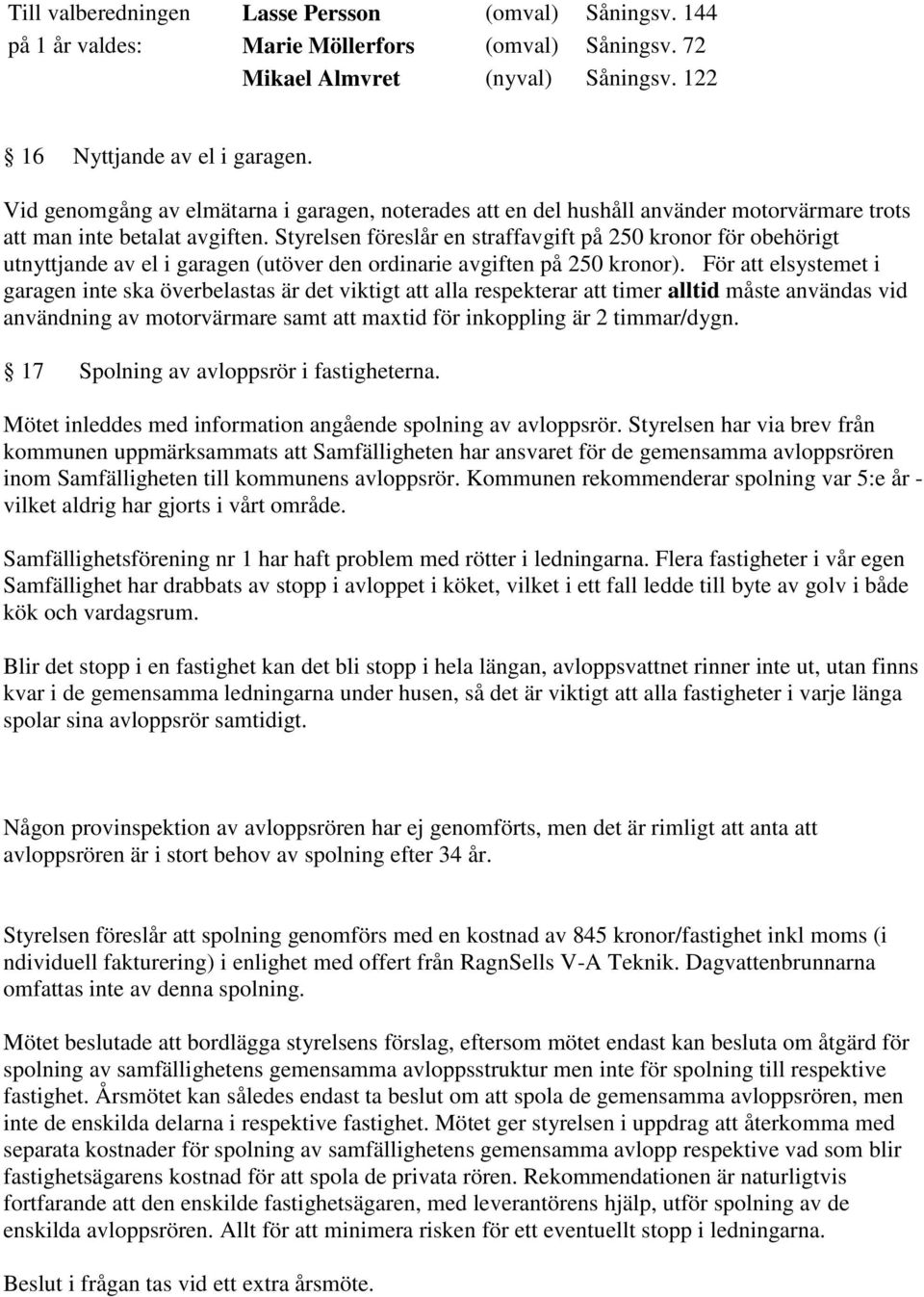 Styrelsen föreslår en straffavgift på 250 kronor för obehörigt utnyttjande av el i garagen (utöver den ordinarie avgiften på 250 kronor).